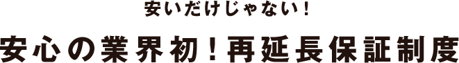 安いだけじゃない安心の業界再延長保証制度