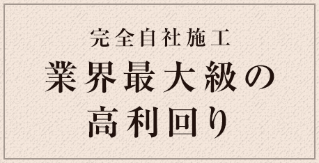 完全自社施工業界最大級の高利回り
